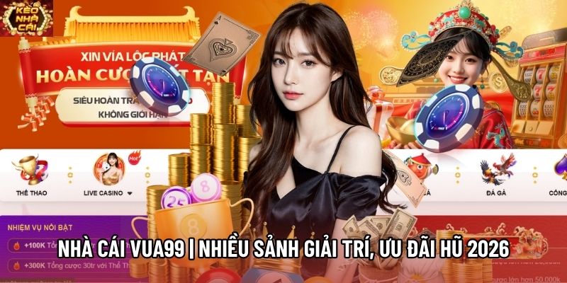 Nhà Cái VUA99 | Nhiều Sảnh Giải Trí, Ưu Đãi Hũ 2026